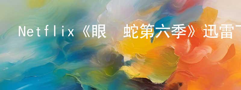 陳奕洪發布Netflix《眼鏡蛇第六季》迅雷下載/在線觀看/百度云-都市/情感-美劇天堂